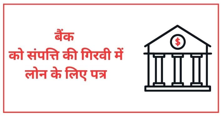 बैंक को संपत्ति की गिरवी में लोन के लिए पत्र कैसे लिखें