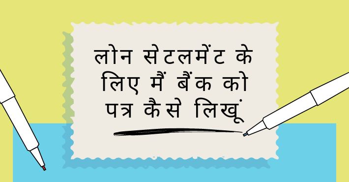 लोन सेटलमेंट के लिए मैं बैंक को पत्र कैसे लिखूं